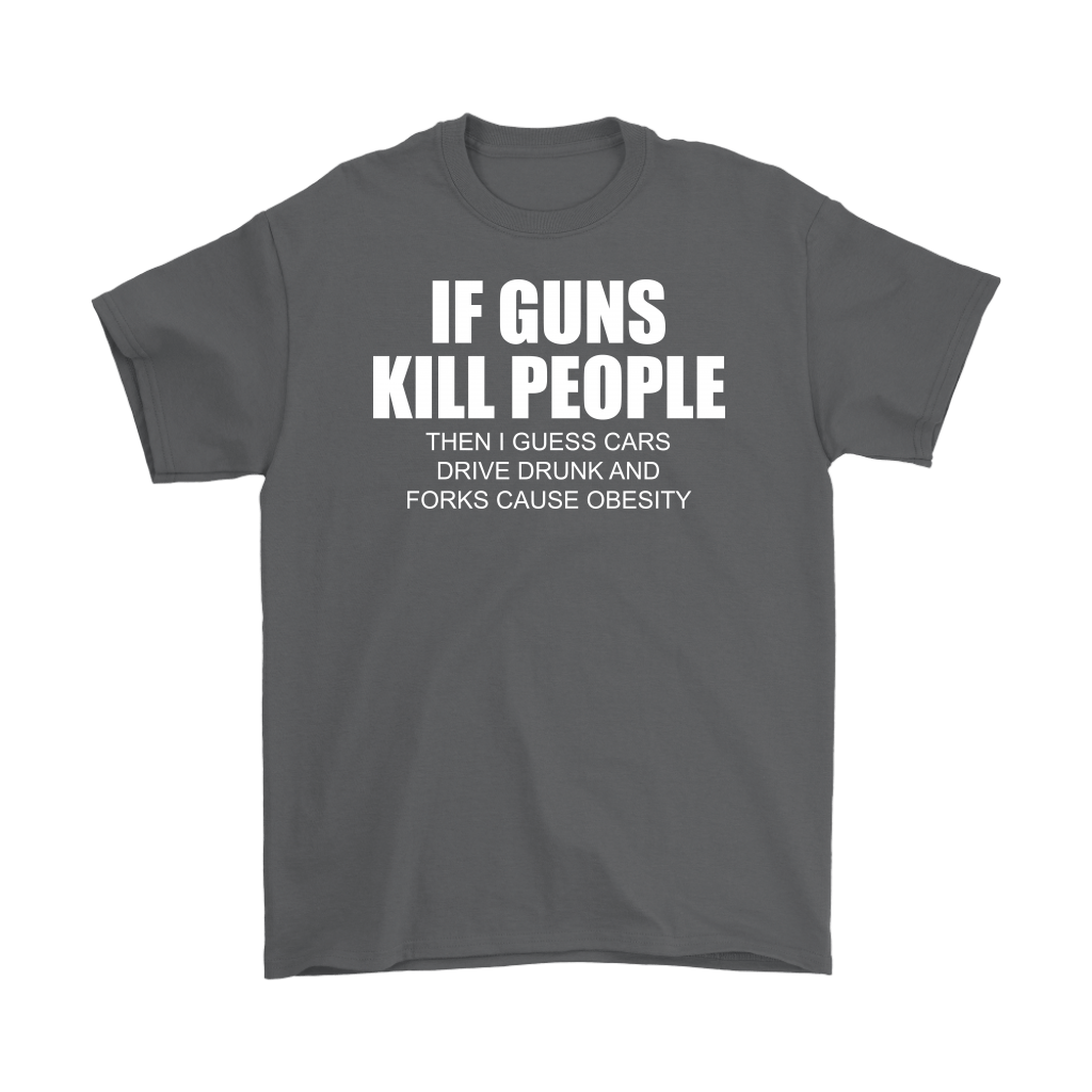If Guns Kill People Then I Guess Cars Drive Drunk And Forks Cause Obesity
