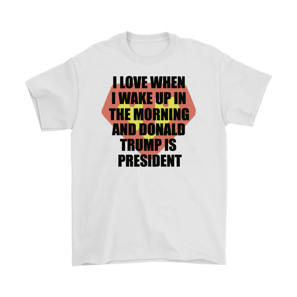 I Love When I Wake Up In The Morning And Donald Trump Is President Super T