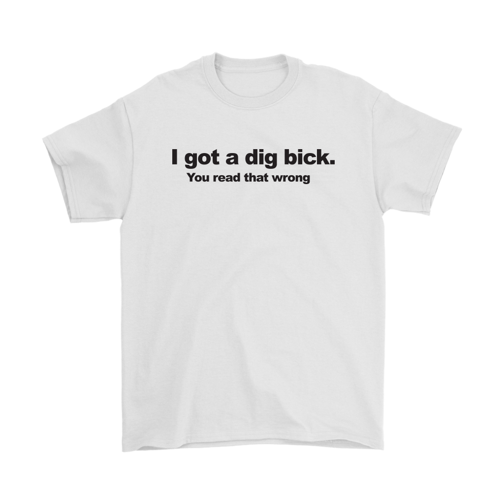 I Got A Dig Bick. You Read That Wrong