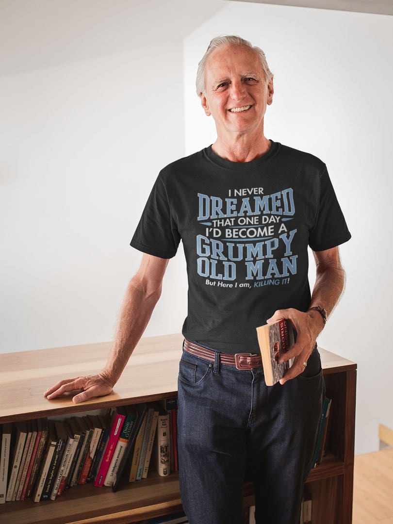 I Never Dreamed That One Day I'd Become A Grump Old Man, But Here I Am Killing It!
