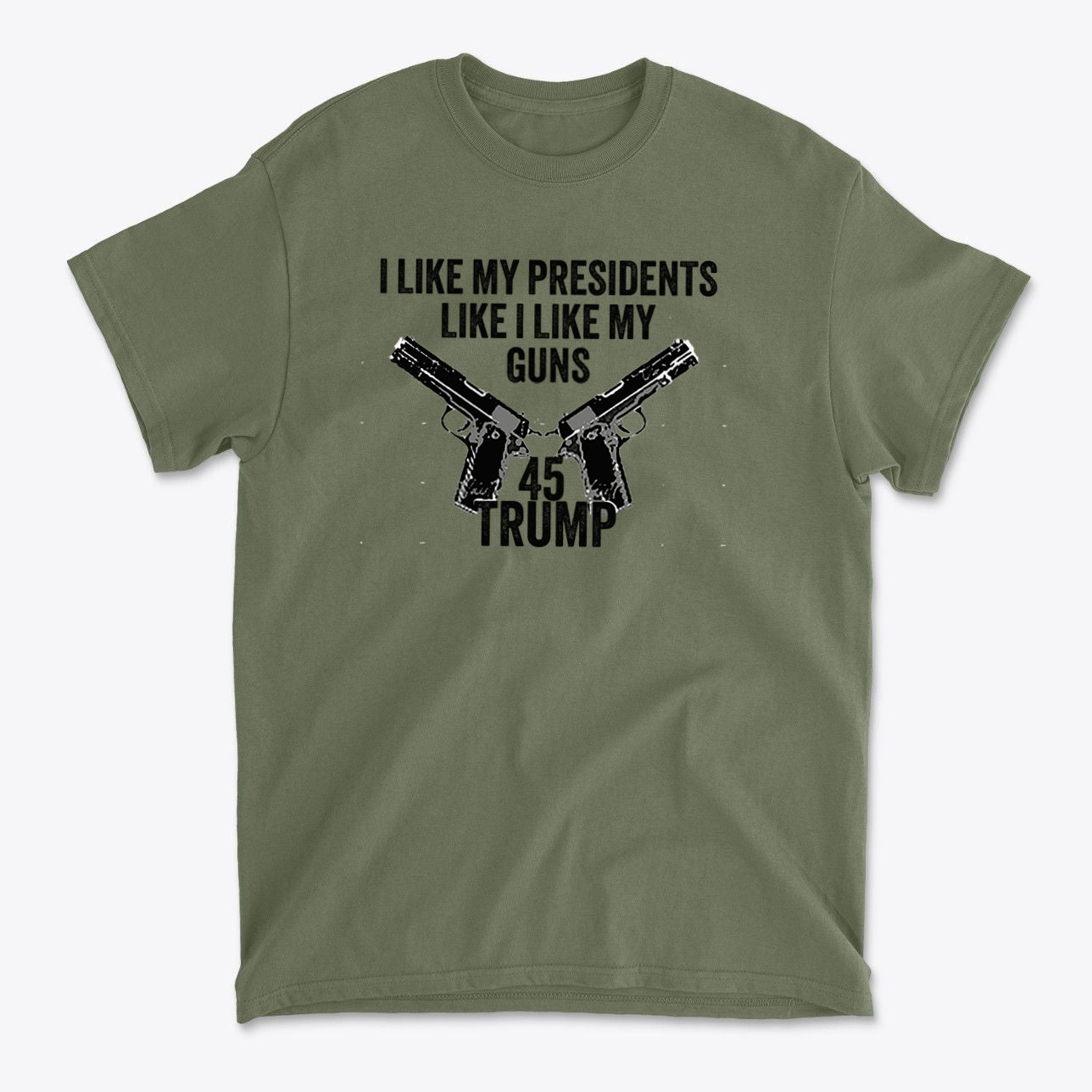 I Like My Presidents Like I Like My Guns 45 Trump graphic T-shirt with gun design on olive green fabric.