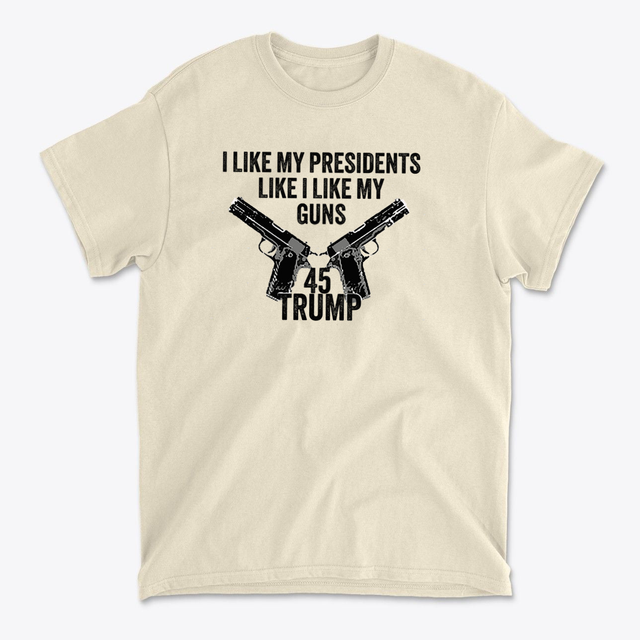 I Like My Presidents Like I Like My Guns 45 Trump graphic on a beige t-shirt with gun illustrations.
