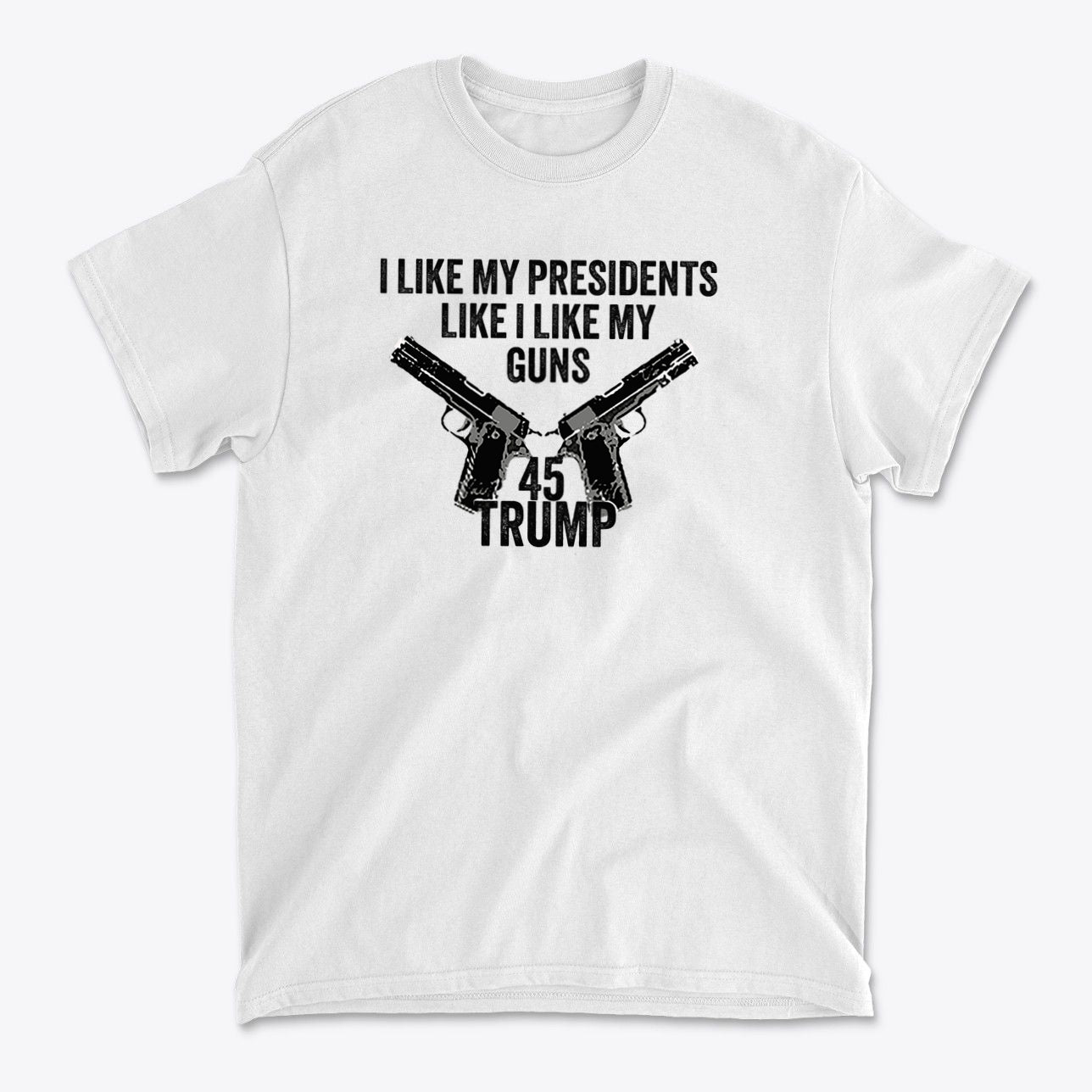 I Like My Presidents Like I Like My Guns 45 Trump graphic tee featuring pistols on a white shirt.