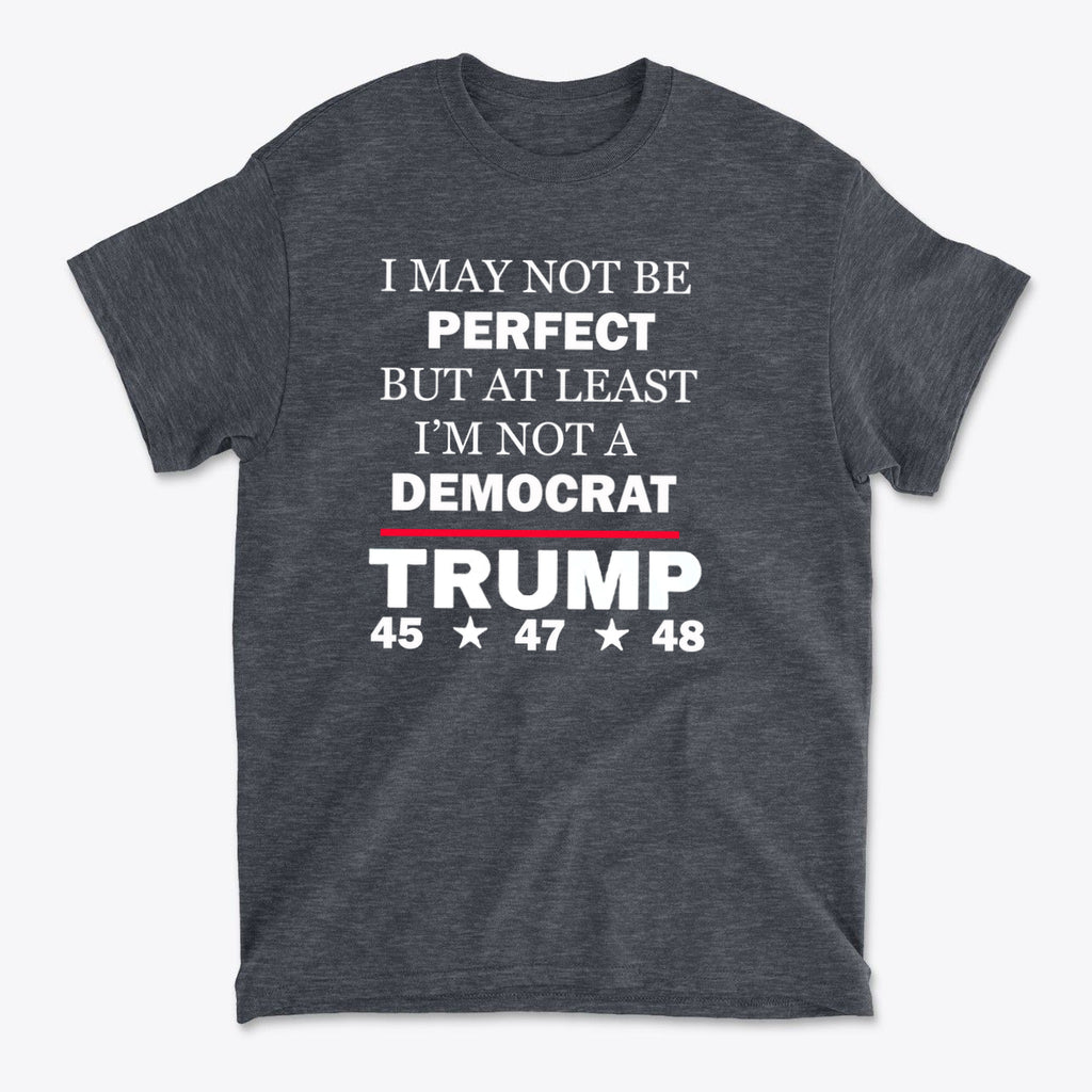 I May Not Be Perfect But At Least I'm Not A Democrat graphic tee featuring bold text and political humor.
