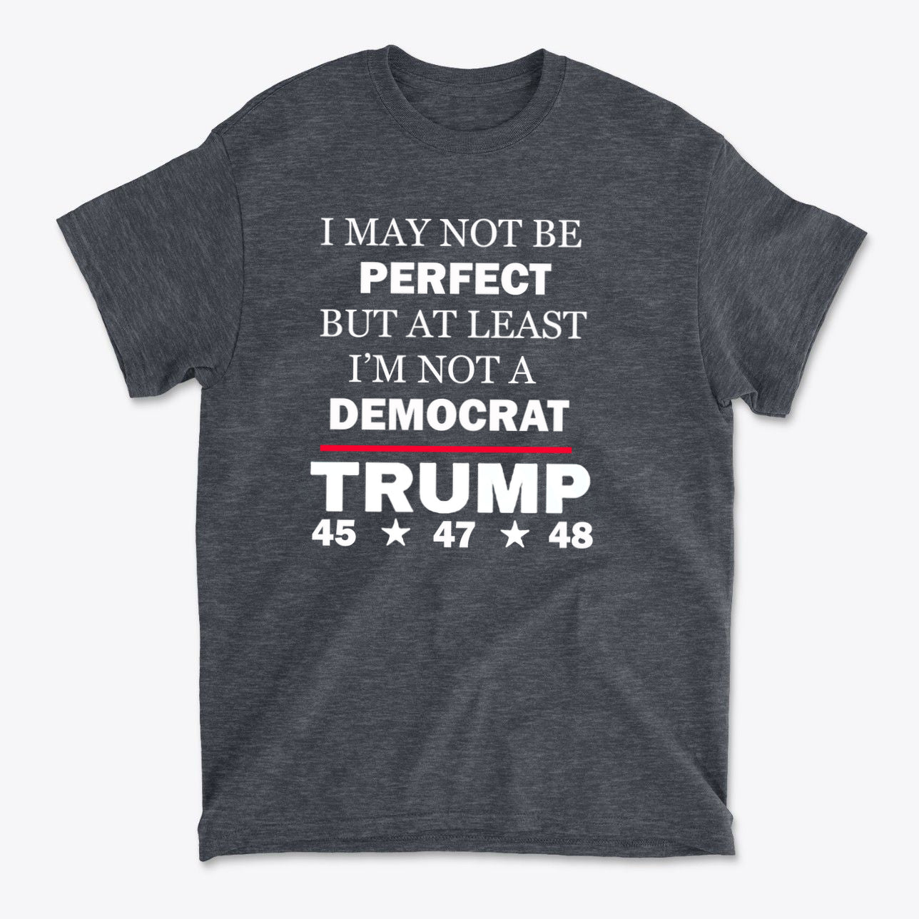 I May Not Be Perfect But At Least I'm Not A Democrat graphic tee featuring bold text and political humor.