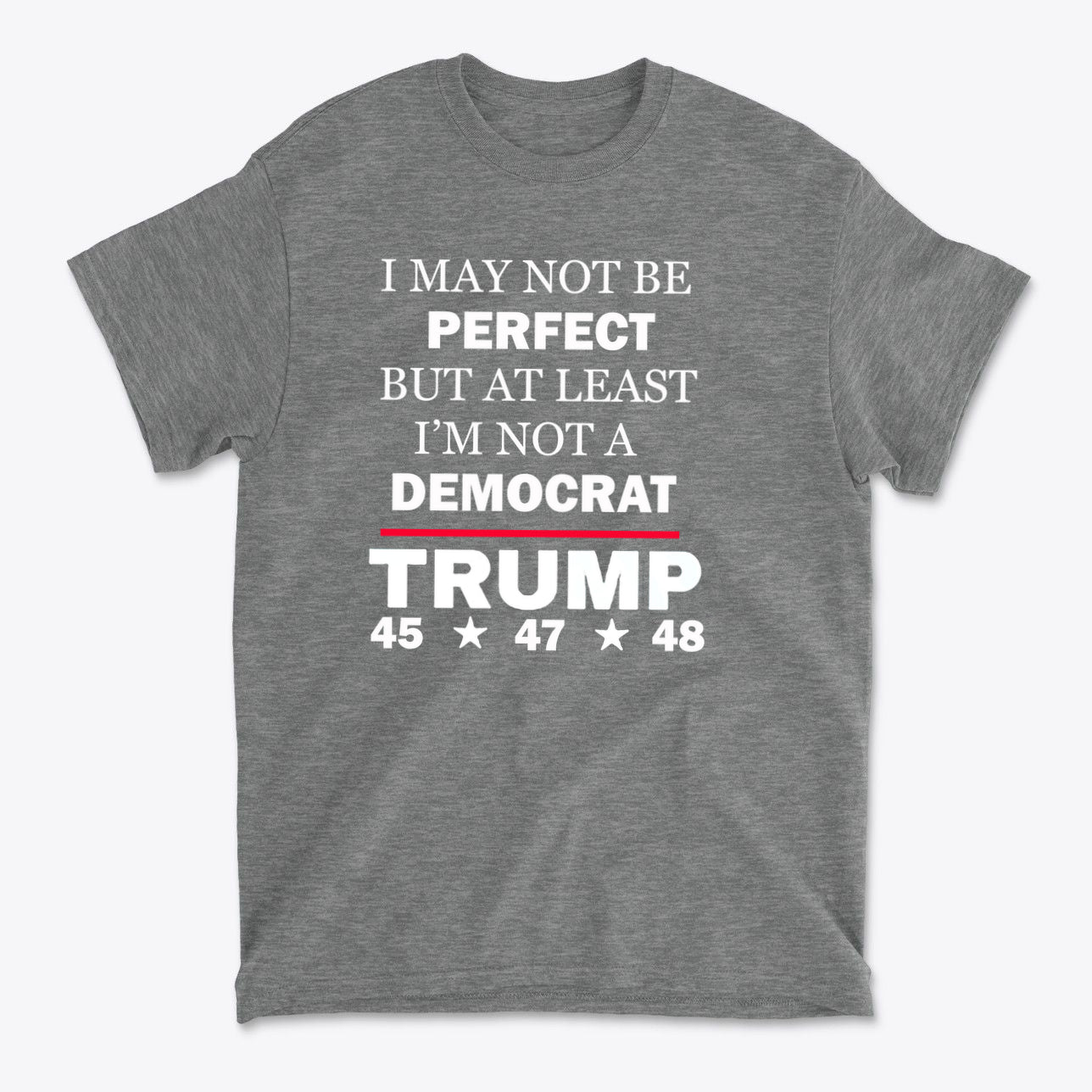 I May Not Be Perfect But At Least I'm Not A Democrat t-shirt with bold political statement in white text.