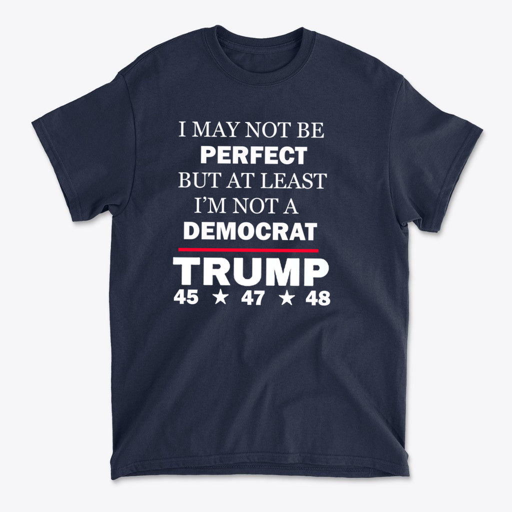 I May Not Be Perfect But At Least I'm Not A Democrat navy blue t-shirt with political message and Trump reference.