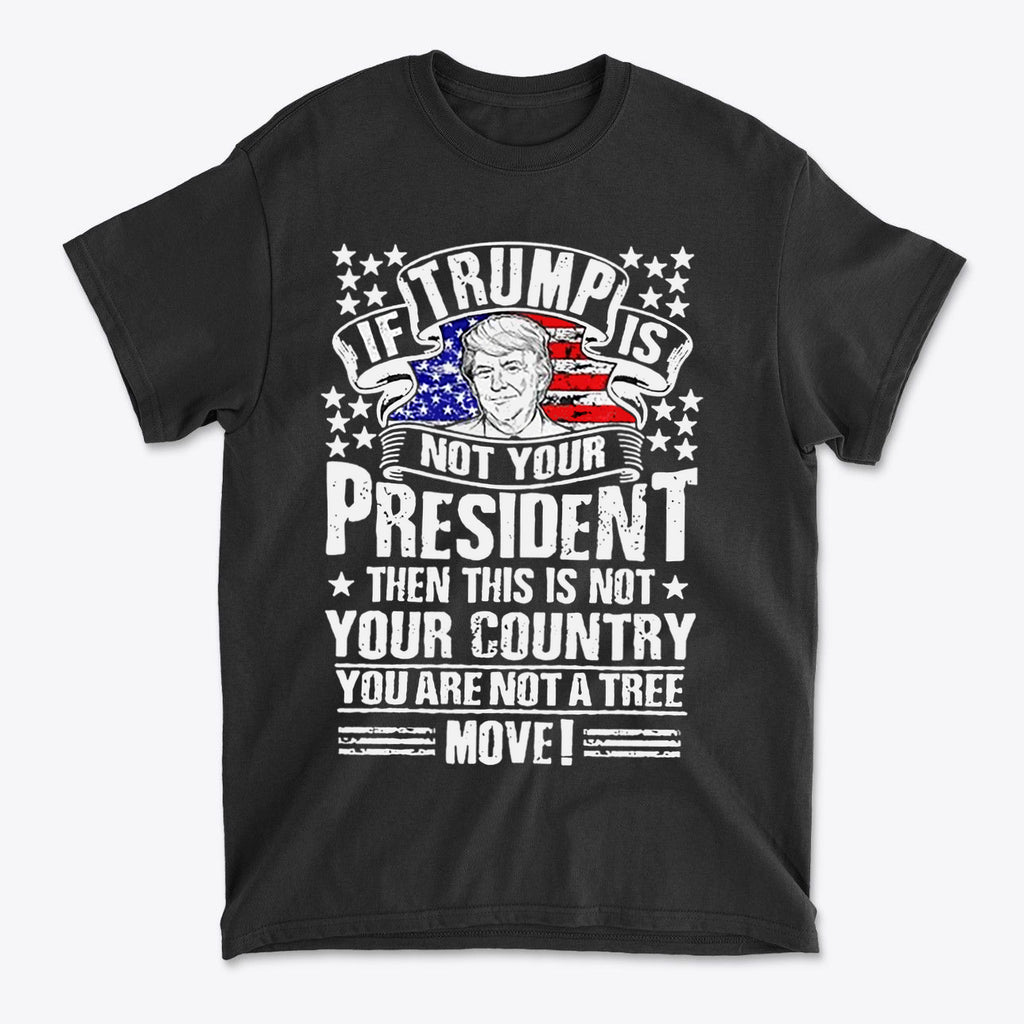 If Trump Is Not Your President Then This Is Not Your Country graphic T-shirt featuring bold patriotic design.