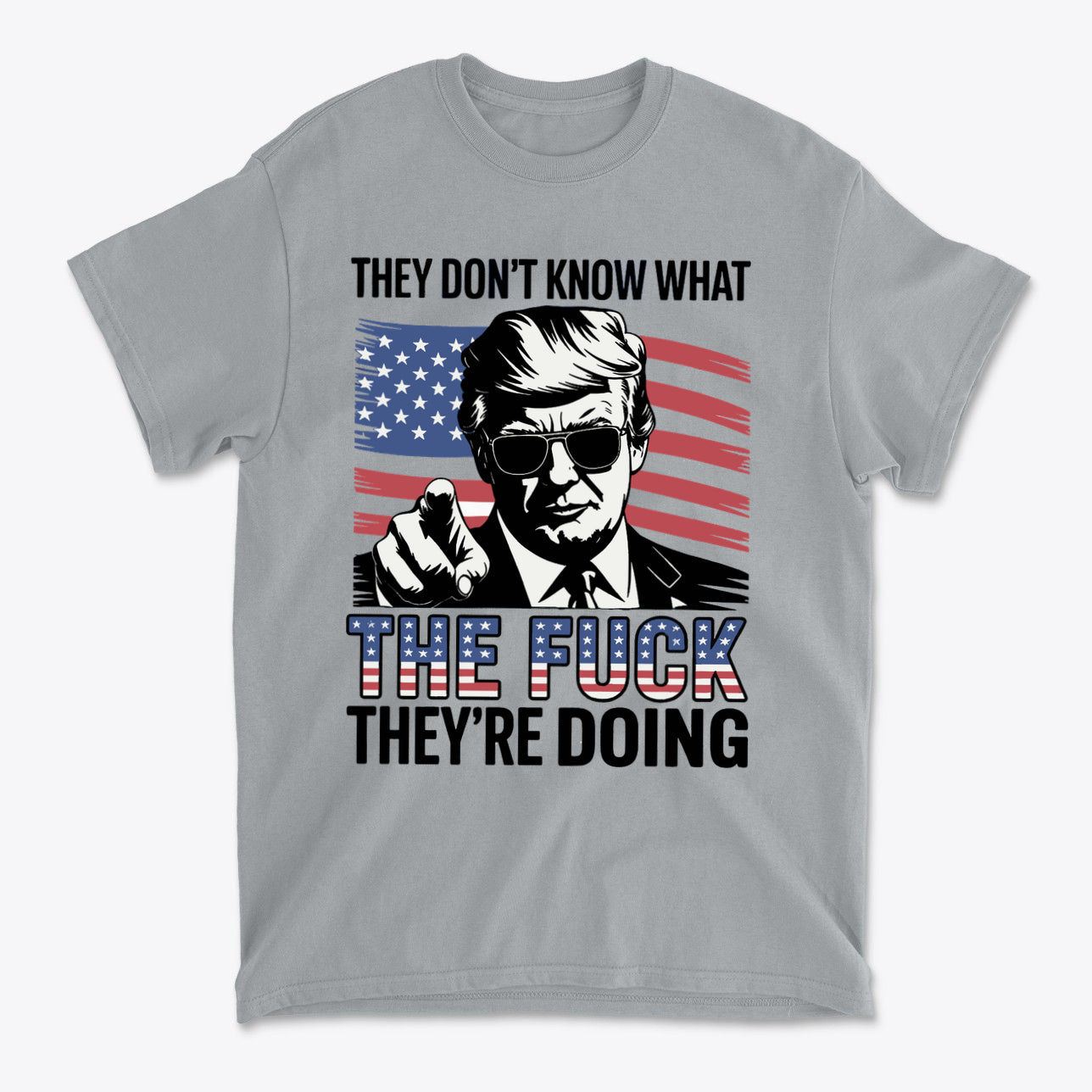 Gray t-shirt featuring the quote 'They Don't Know What The Fuck They're Doing' with an American flag design.