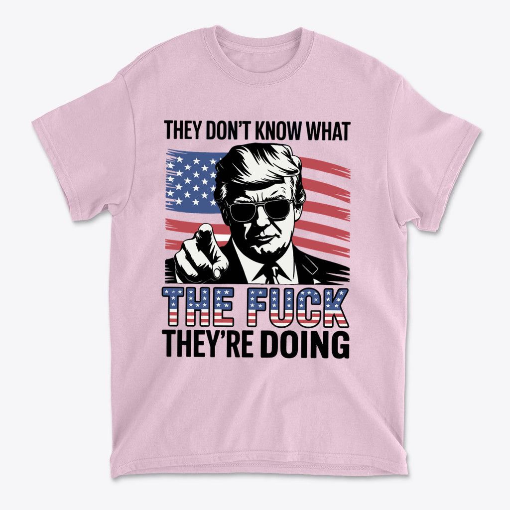 Pink t-shirt featuring the quote "They Don't Know What The Fuck They're Doing" with an American flag background.