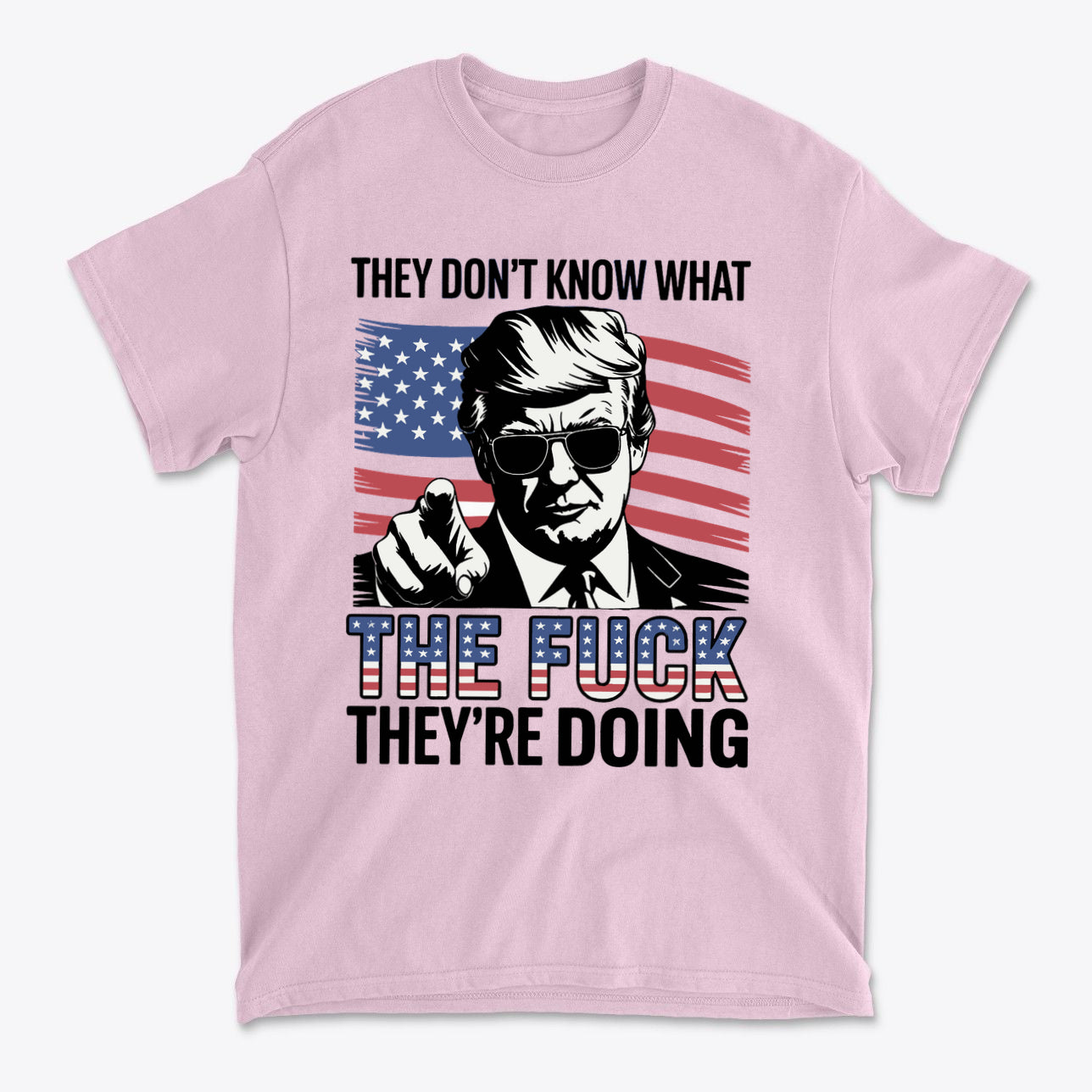 Pink t-shirt featuring the quote "They Don't Know What The Fuck They're Doing" with an American flag background.