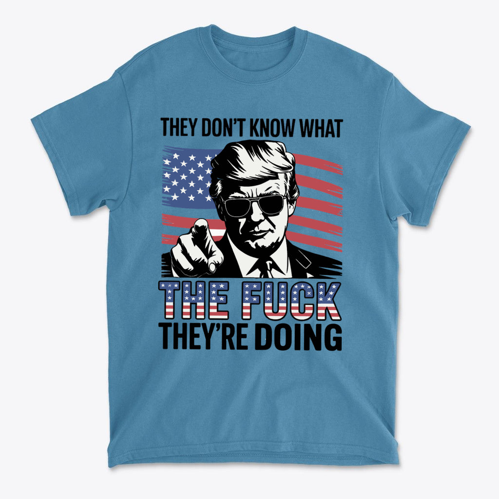 A blue t-shirt featuring the quote 'They Don't Know What The Fuck They're Doing' with a graphic of a man pointing and an American flag.