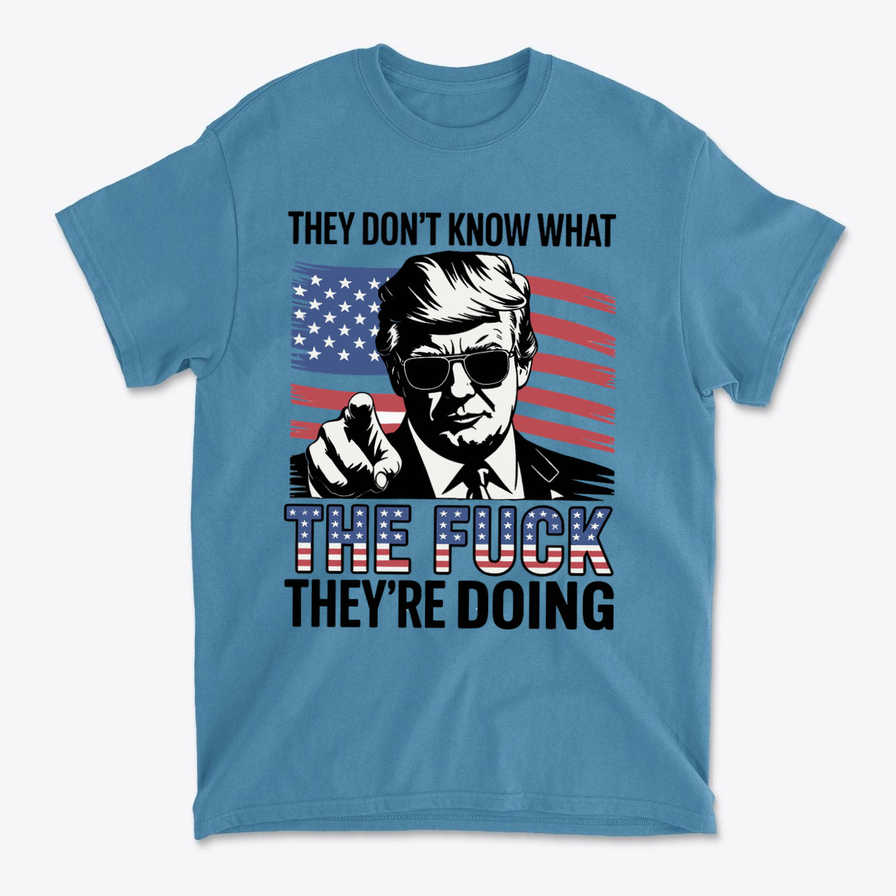 A blue t-shirt featuring the quote 'They Don't Know What The Fuck They're Doing' with a graphic of a man pointing and an American flag.