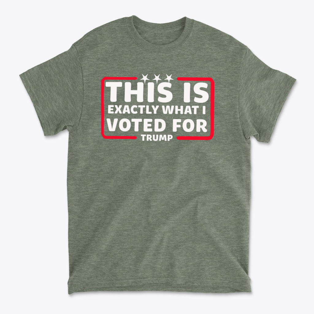 Green t-shirt featuring the phrase This Is Exactly What I Voted For, expressing political pride and support.