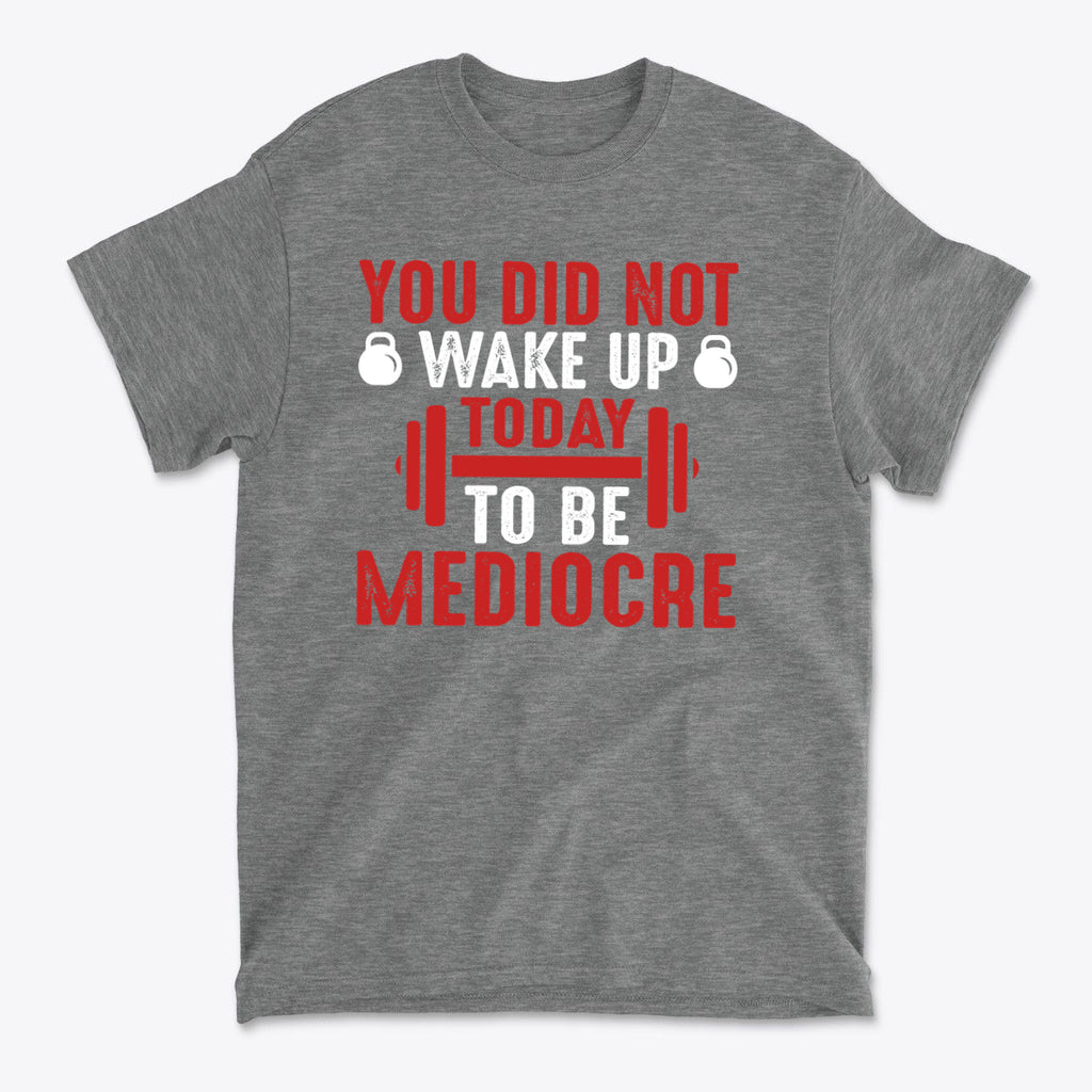 You Did Not Wake Up Today To Be Mediocre graphic tee featuring bold text and gym icons in red and white.