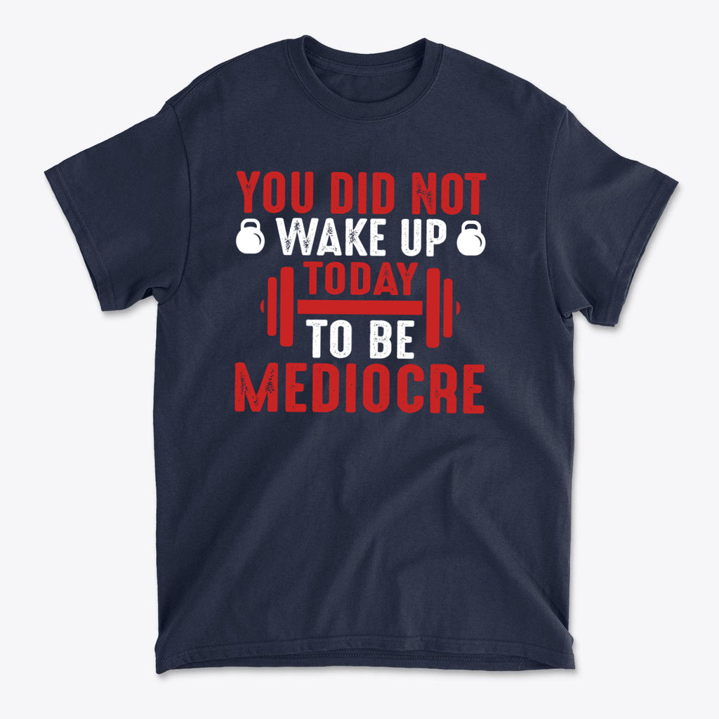 You Did Not Wake Up Today To Be Mediocre graphic tee featuring bold text in red and white on a navy background.