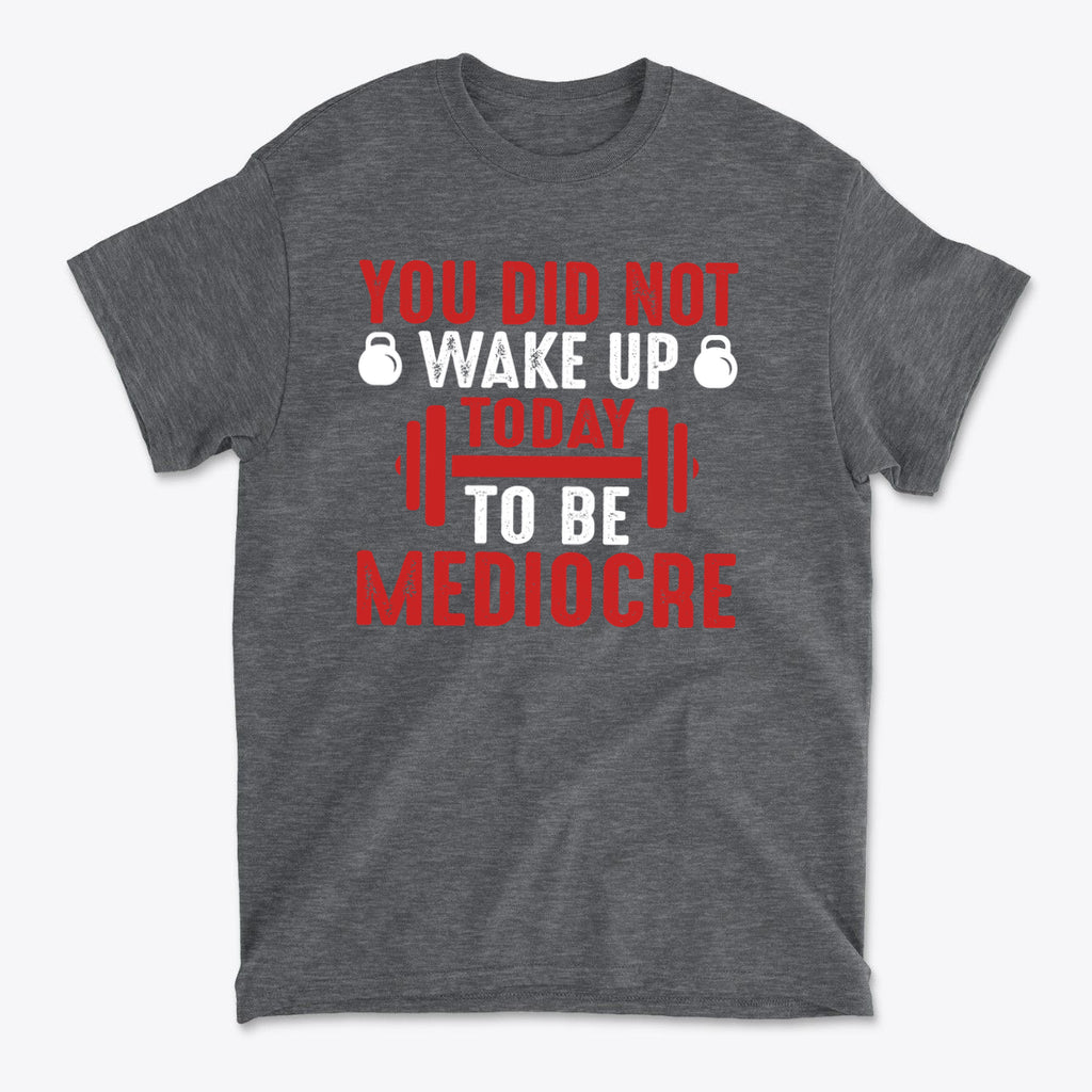 You Did Not Wake Up Today To Be Mediocre graphic tee in gray, featuring bold red and white text.