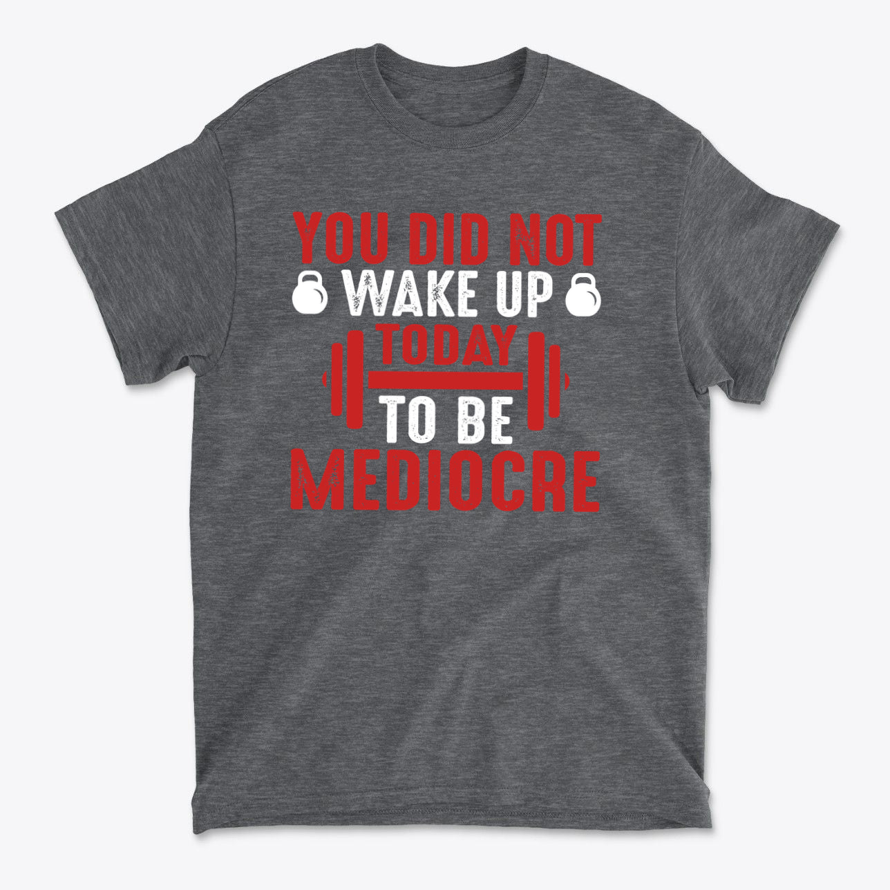 You Did Not Wake Up Today To Be Mediocre graphic tee in gray, featuring bold red and white text.