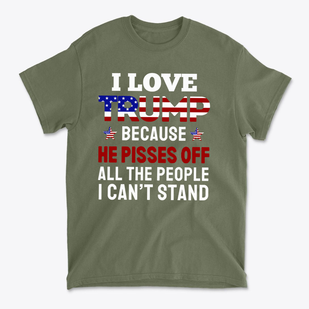 Graphic t-shirt featuring the slogan 'I Love Trump Because He Pisses Off All The People I Can't Stand'. Why I Love Trump For The Impact.