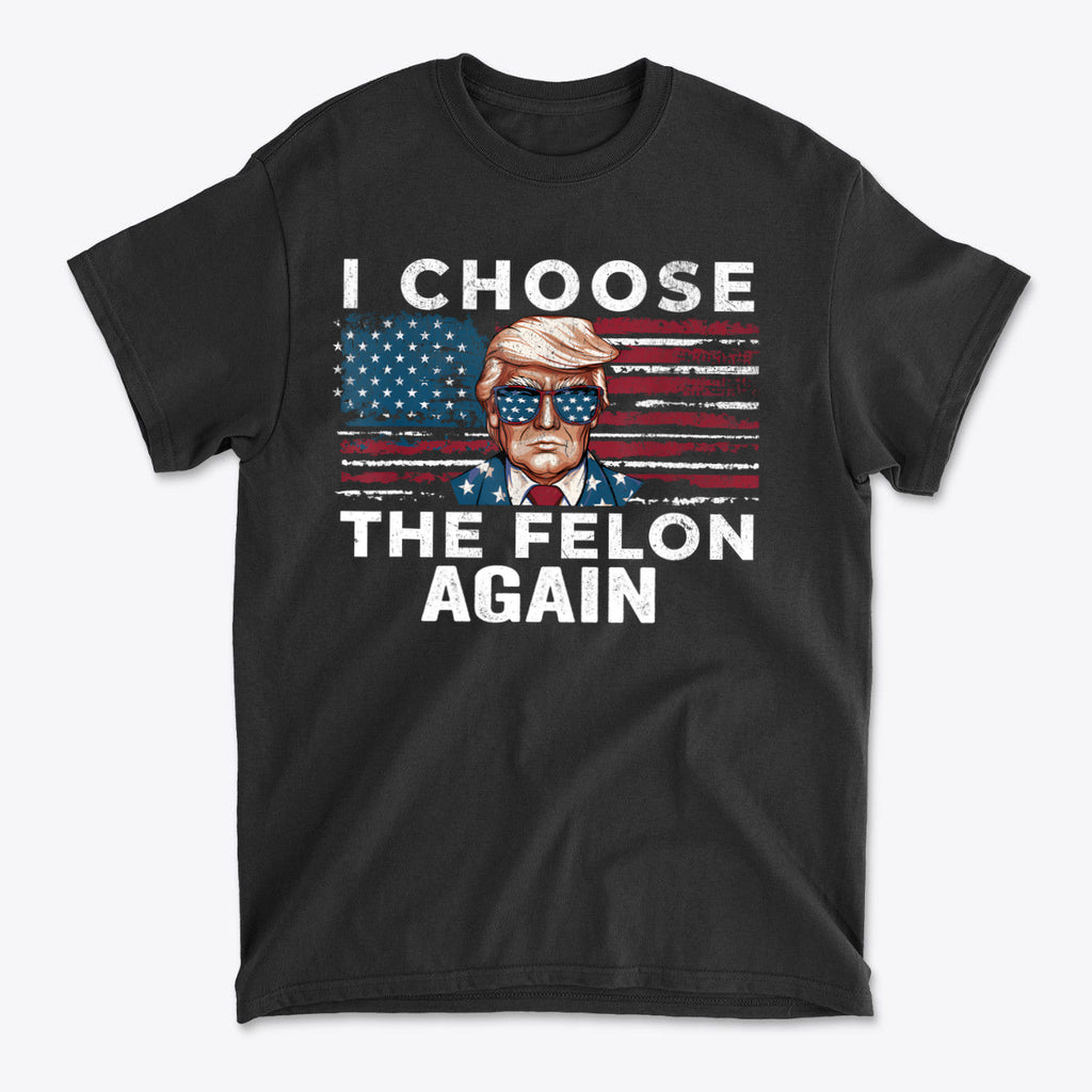 I Choose The Felon Again Today graphic tee featuring patriotic design with bold text and an illustration of President Trump.