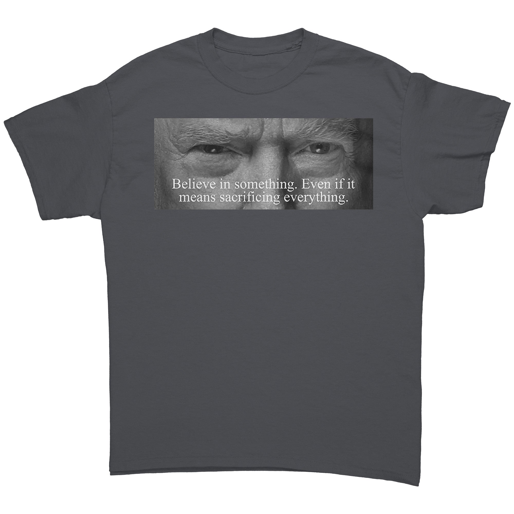 Believe In Something Even If It Means Sacrificing Everything graphic tee featuring bold text and striking design.