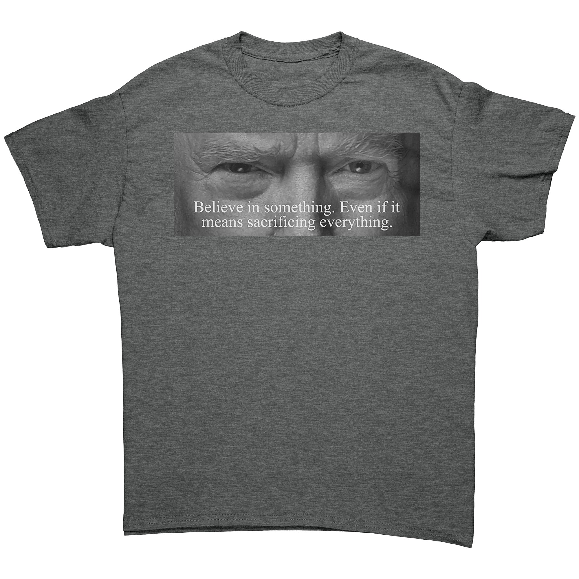 Believe In Something Even If It Means Sacrificing Everything graphic tee featuring powerful text design.