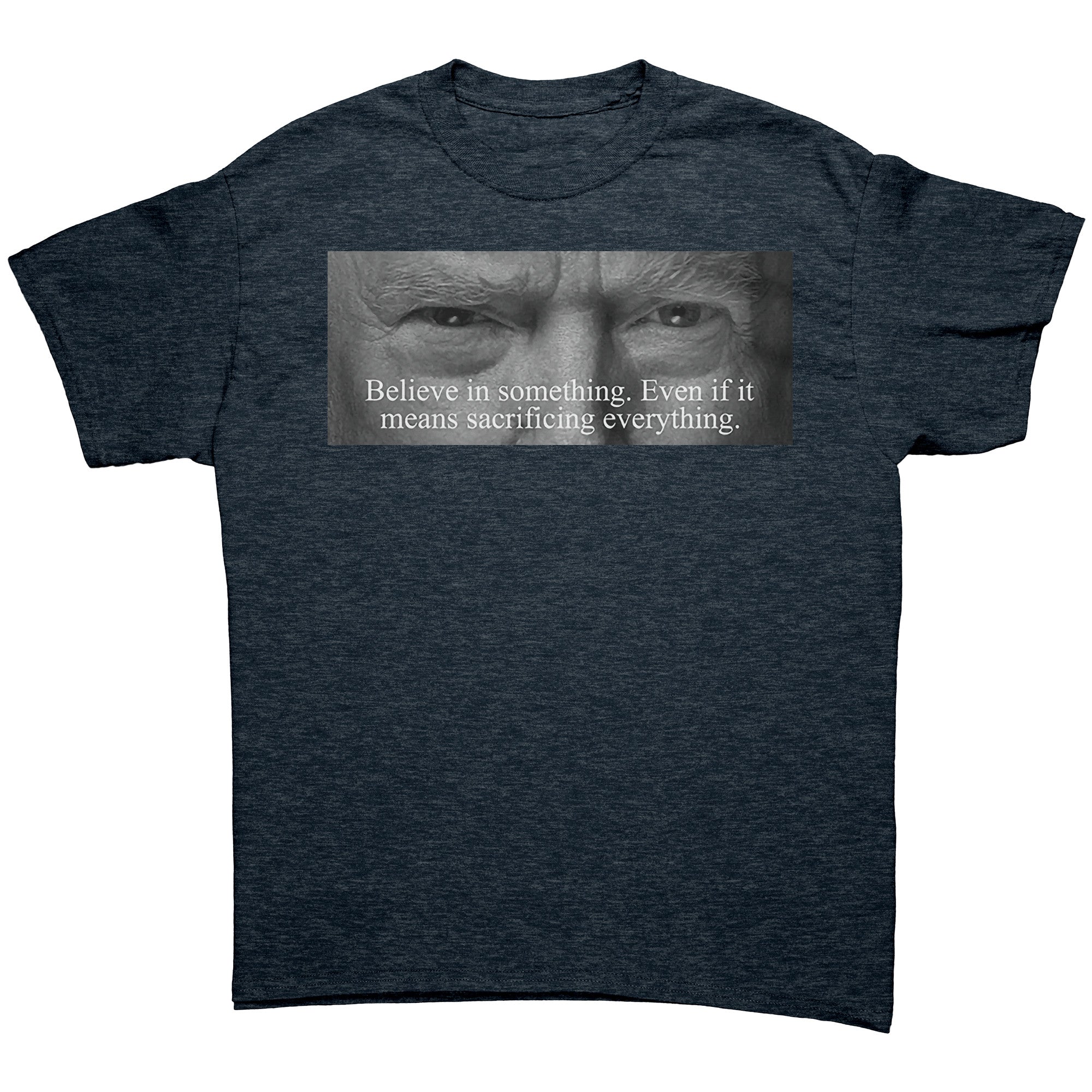Believe In Something Even If It Means Sacrificing Everything graphic tee featuring powerful message on a dark fabric.