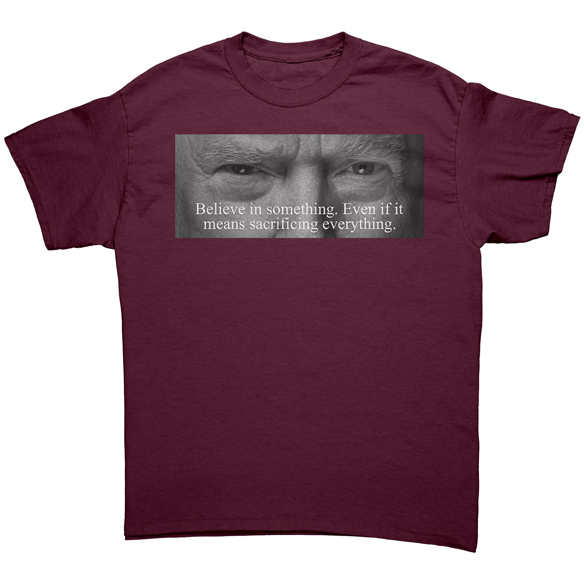 Believe In Something Even If It Means Sacrificing Everything graphic tee in maroon color.