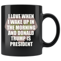 I Love When I Wake Up In The Morning And Donald Trump Is President