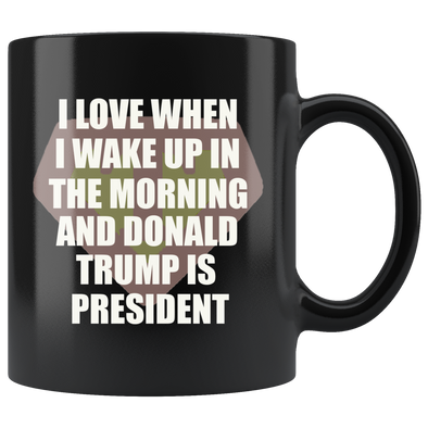 I Love When I Wake Up In The Morning And Donald Trump Is President