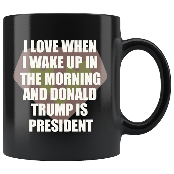 I Love When I Wake Up In The Morning And Donald Trump Is President