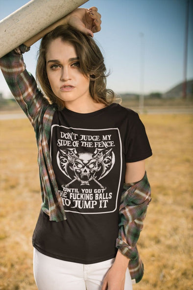 Don't Judge My Side Of The Fence Until You Got The Fucking Balls To Jump It