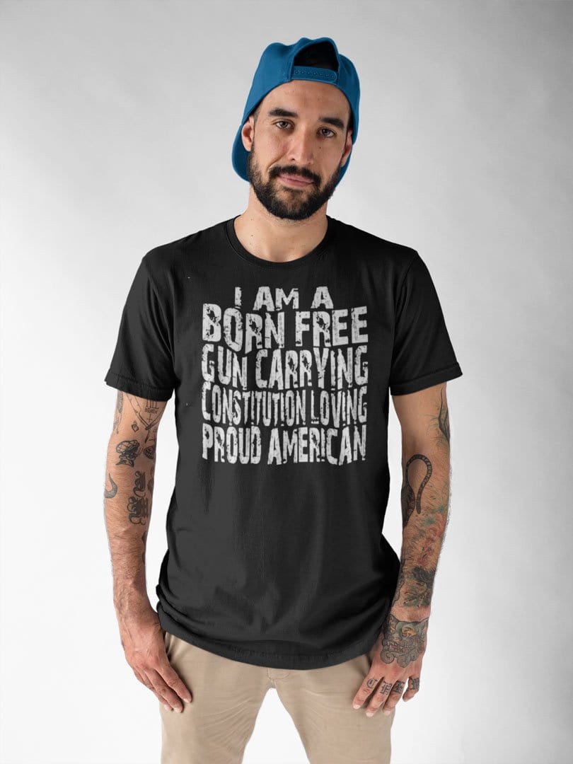 I Am A Born Free Gun Carrying Constitution Loving Proud American