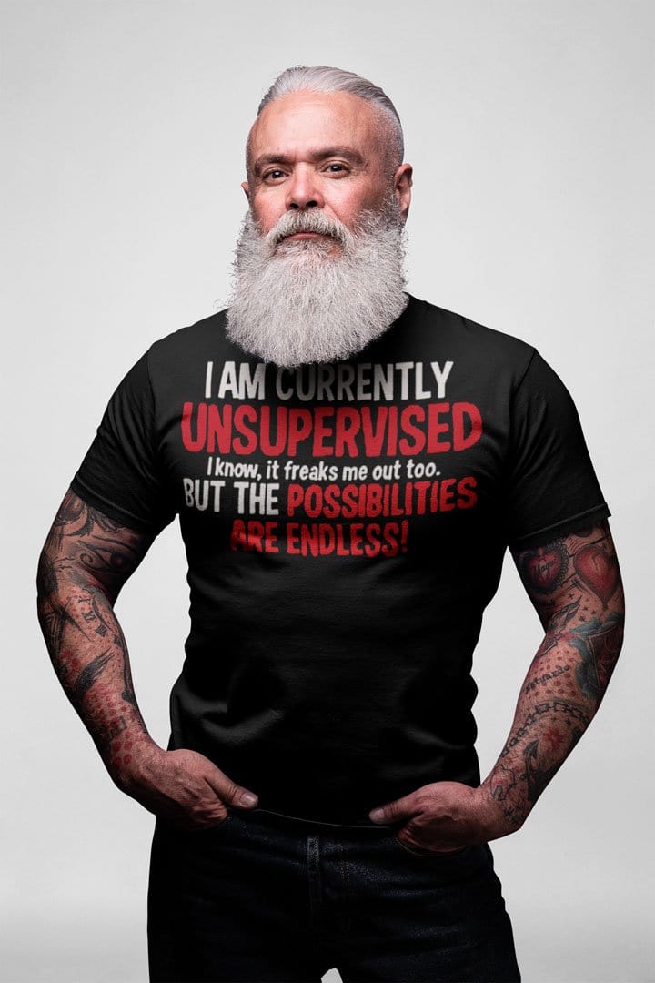 I Am Currently Unsupervised. I Know, It Freaks Me Out Too But The Possibilities Are Endless!