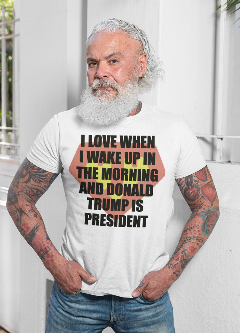 I Love When I Wake Up In The Morning And Donald Trump Is President Super T