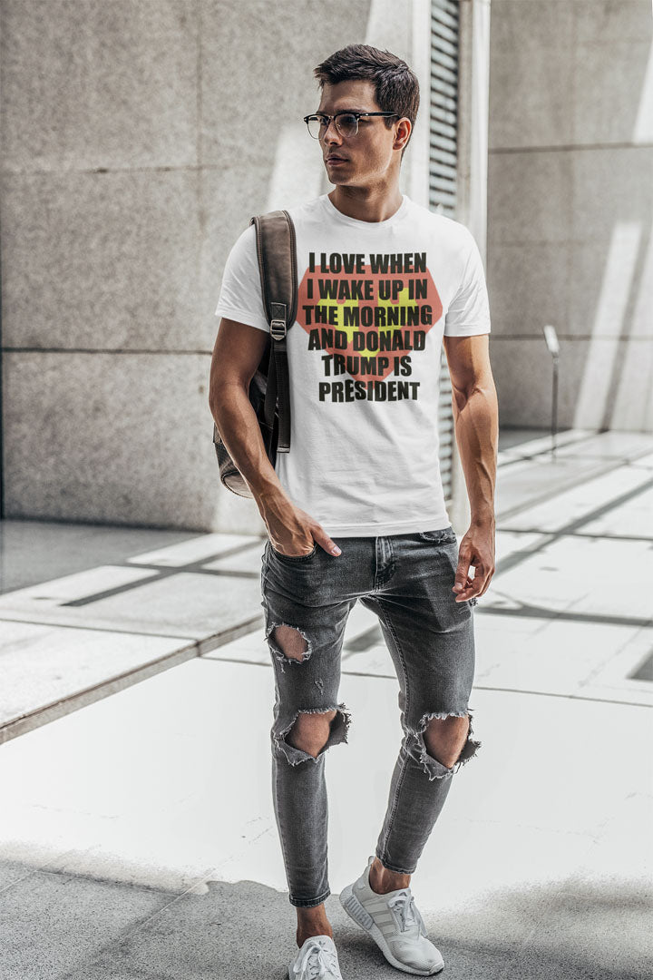 I Love When I Wake Up In The Morning And Donald Trump Is President Super T