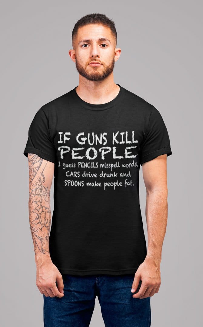 If Guns Kill People I Guess Pencils Misspell Words, Cars Drive Drunk And Spoons Make People Fat