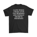 I Love When I Wake Up In The Morning And Donald Trump Is President