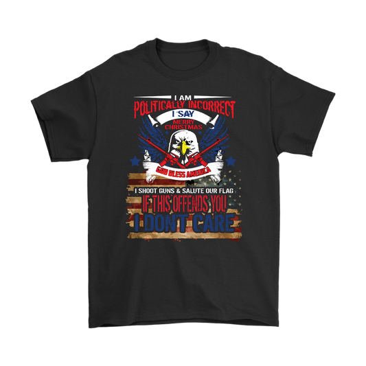 I Am Politically Incorrect. I Say Merry Christmas, God Bless America. I Shoot Guns & Salute The Flag