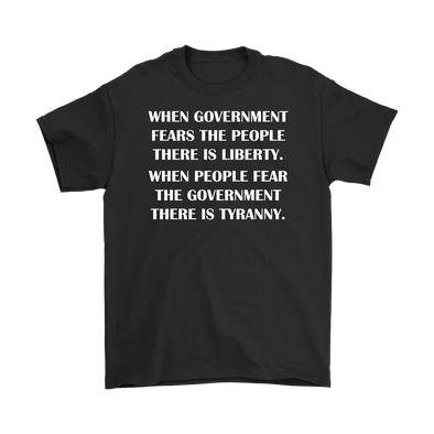 When Government Fears The People There Is Liberty. When People Fear The Government There Is Tyranny.