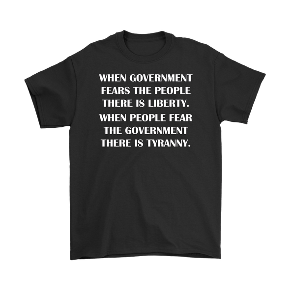 When Government Fears The People There Is Liberty. When People Fear The Government There Is Tyranny.