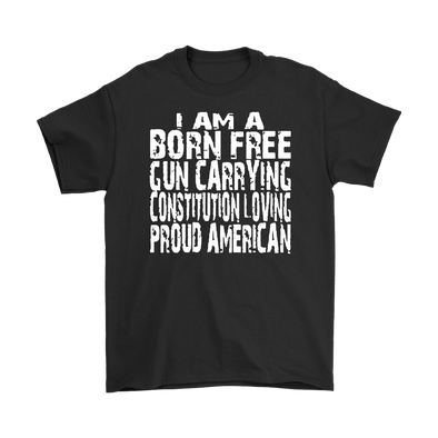 I Am A Born Free Gun Carrying Constitution Loving Proud American