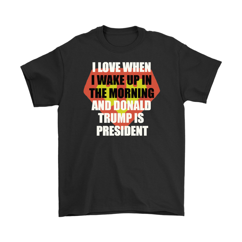 I Love When I Wake Up In The Morning And Donald Trump Is President Super T