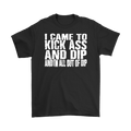 I Came To Kick Ass And Dip And I'm All Out Of Dip