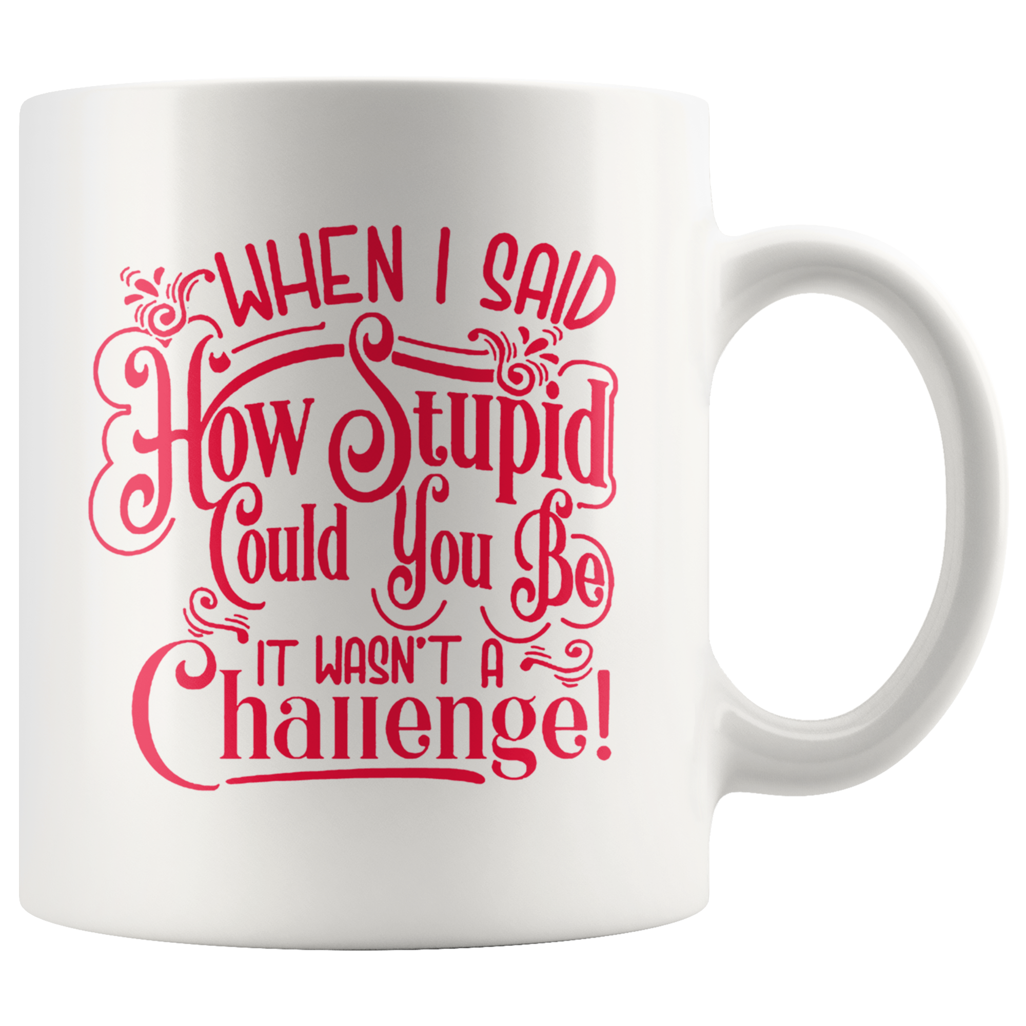 Ceramic mug with "When I Said How Stupid Could You Be It Wasn't A Challenge" printed in bold red text, showcasing humor and wit.