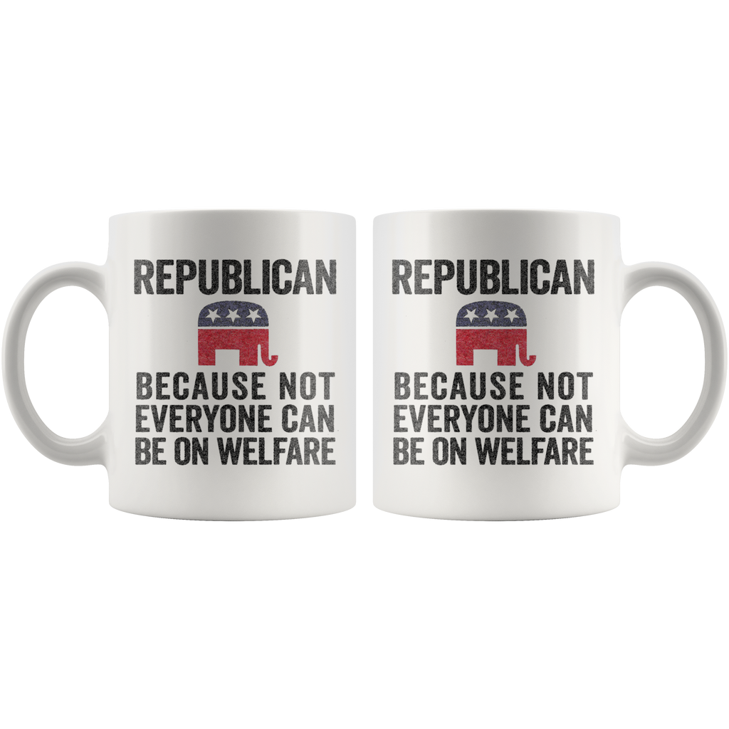 Republican Because Not Everyone Can Be On Welfare Cup - 11oz white ceramic mug with political statement.