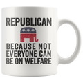 Republican Because Not Everyone Can Be On Welfare Cup ceramic mug with political message design.